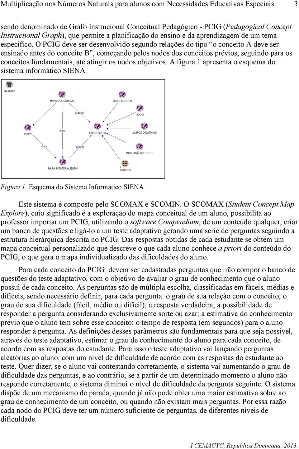 atingir os nodos objetivos. A figura 1 apresenta o esquema do sistema informático SIENA. Figura 1. Esquema do Sistema Informático SIENA. Este sistema é composto pelo SCOMAX e SCOMIN.