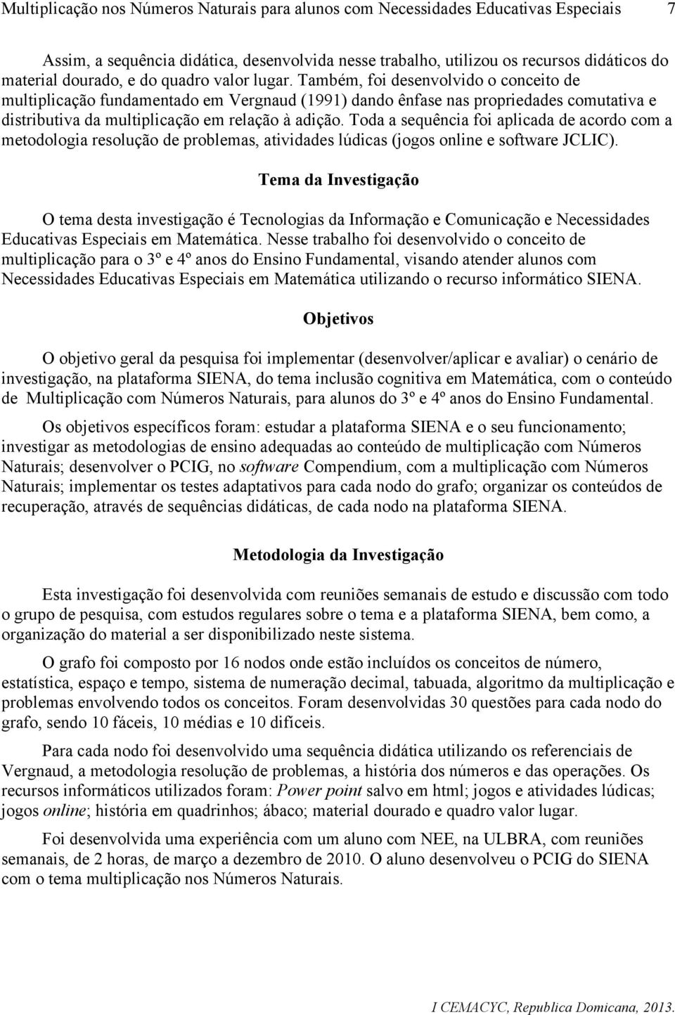 Toda a sequência foi aplicada de acordo com a metodologia resolução de problemas, atividades lúdicas (jogos online e software JCLIC).