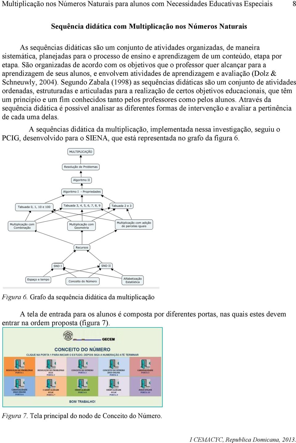 São organizadas de acordo com os objetivos que o professor quer alcançar para a aprendizagem de seus alunos, e envolvem atividades de aprendizagem e avaliação (Dolz & Schneuwly, 2004).