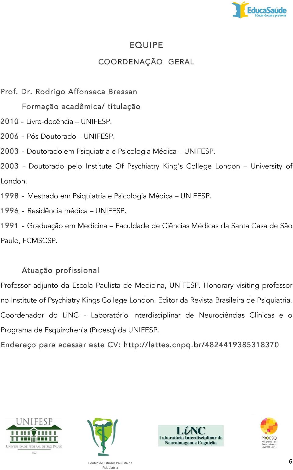 1998 - Mestrado em Psiquiatria e Psicologia Médica UNIFESP. 1996 - Residência médica UNIFESP. 1991 - Graduação em Medicina Faculdade de Ciências Médicas da Santa Casa de São Paulo, FCMSCSP.