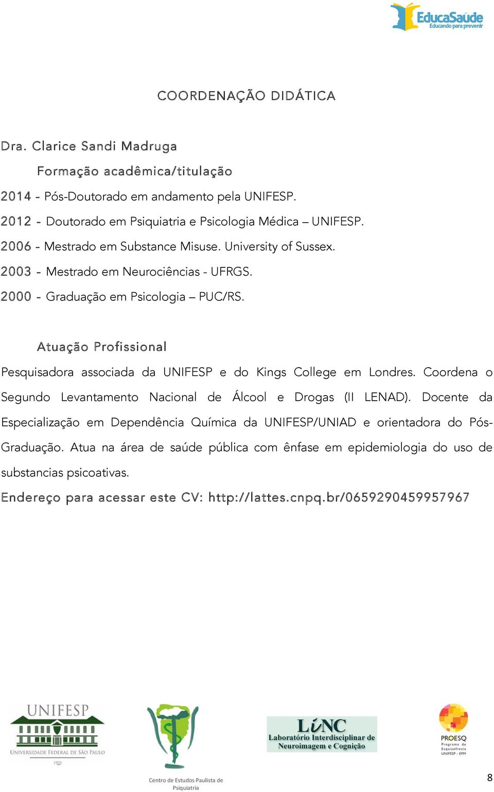 Atuação Profissional Pesquisadora associada da UNIFESP e do Kings College em Londres. Coordena o Segundo Levantamento Nacional de Álcool e Drogas (II LENAD).