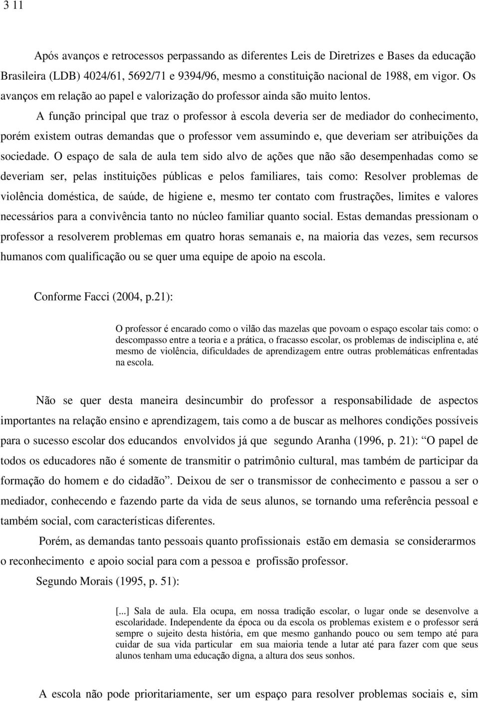 A fun o principal que traz o professor escola deveria ser de mediador do conhecimento, por m existem outras demandas que o professor vem assumindo e, que deveriam ser atribui es da sociedade.