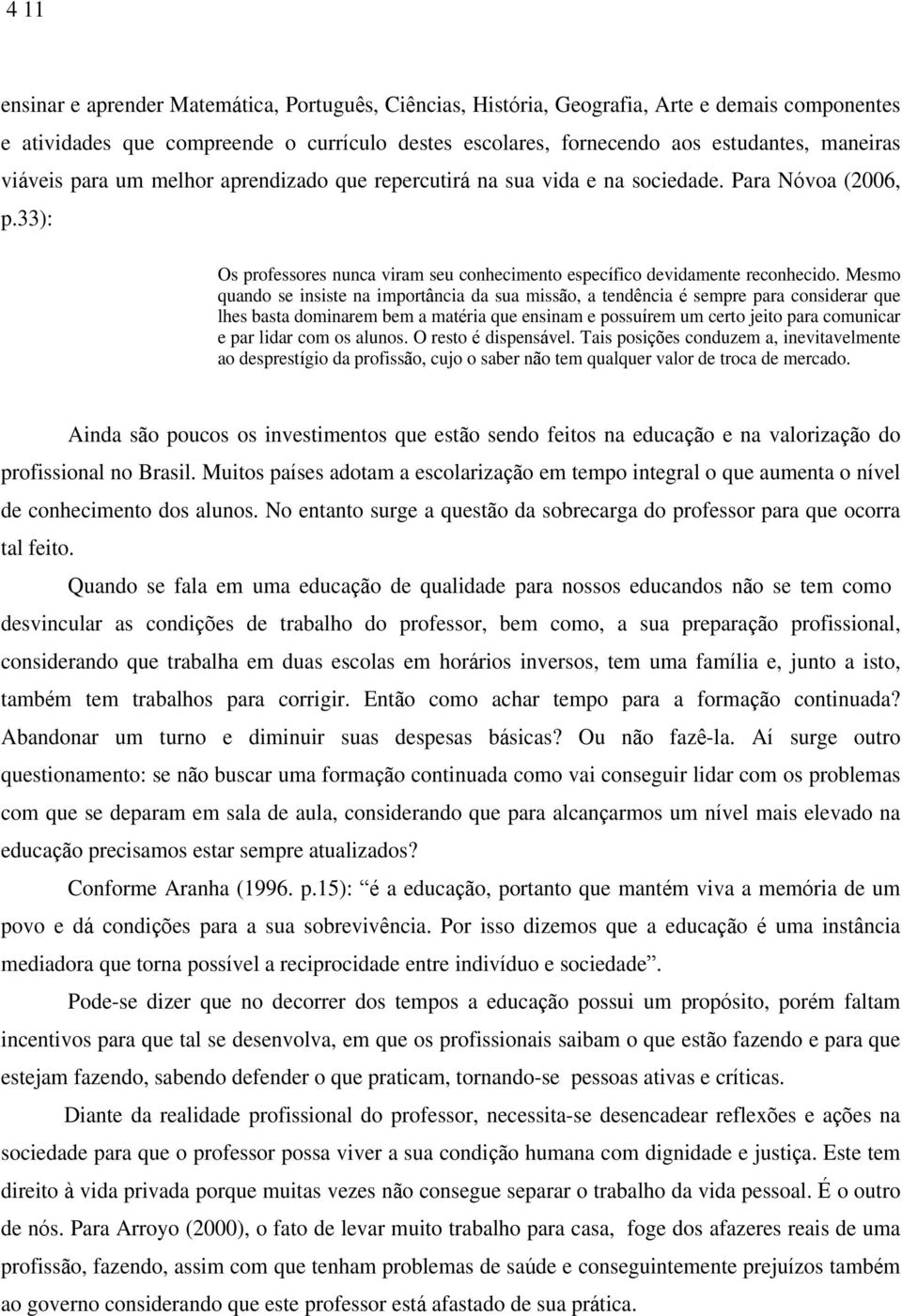 Mesmo quando se insiste na import ncia da sua miss o, a tend ncia sempre para considerar que lhes basta dominarem bem a mat ria que ensinam e possu rem um certo jeito para comunicar e par lidar com