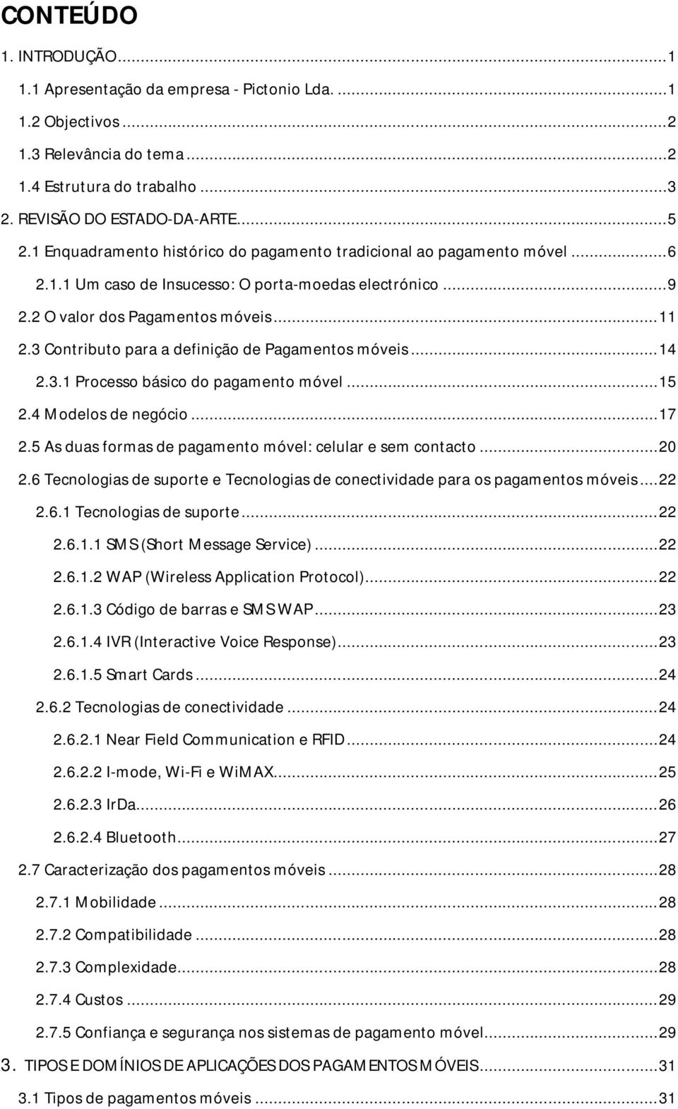 3 Contributo para a definição de Pagamentos móveis... 14 2.3.1 Processo básico do pagamento móvel... 15 2.4 Modelos de negócio... 17 2.5 As duas formas de pagamento móvel: celular e sem contacto.