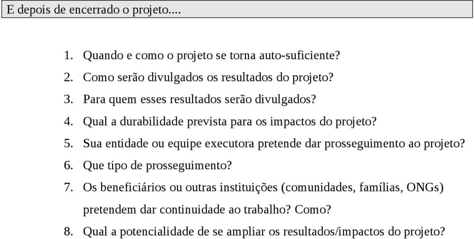 Qual a durabilidade prevista para os impactos do projeto? 5. Sua entidade ou equipe executora pretende dar prosseguimento ao projeto? 6.