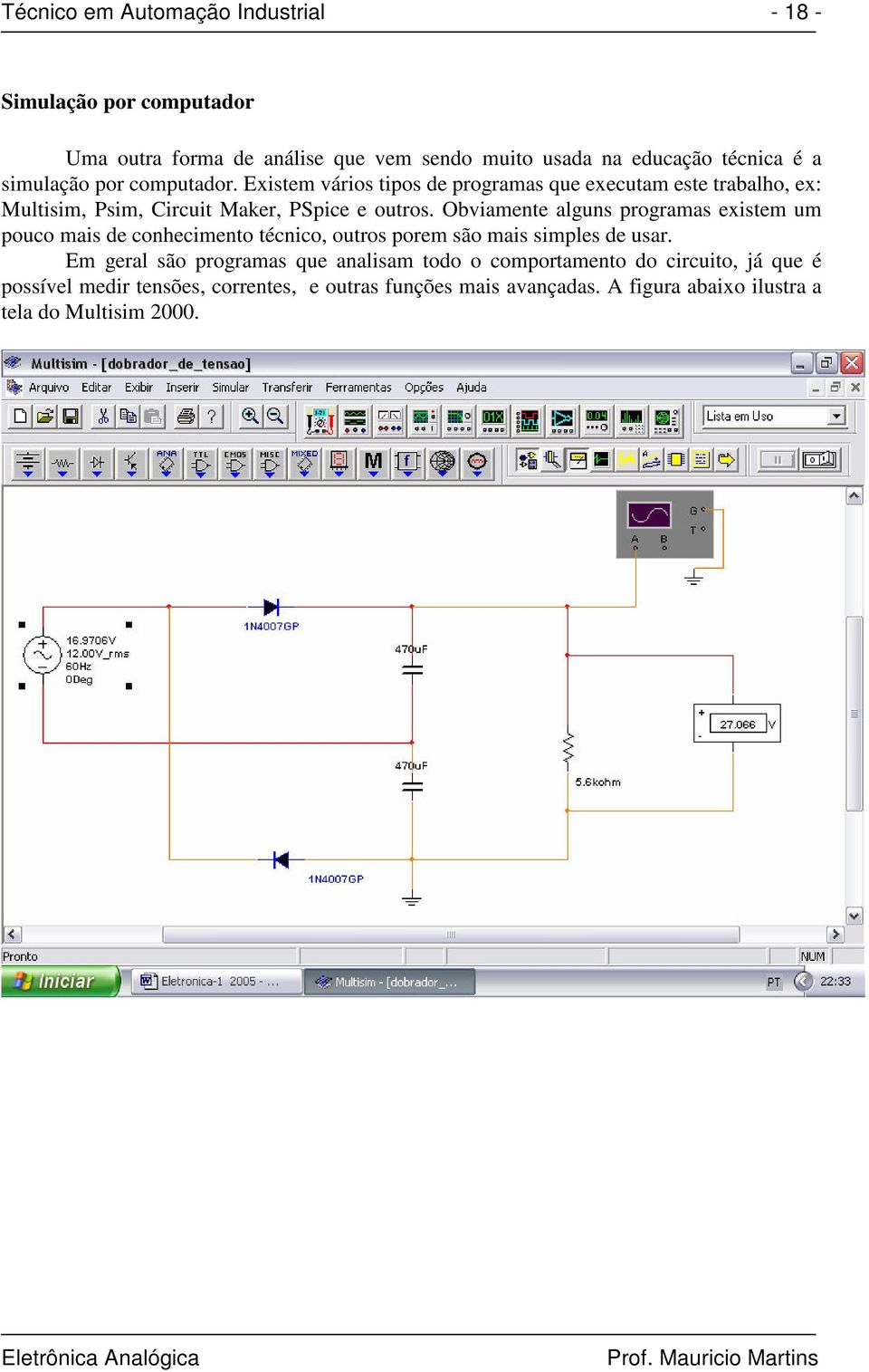 Obviamente alguns programas existem um pouco mais de conhecimento técnico, outros porem são mais simples de usar.