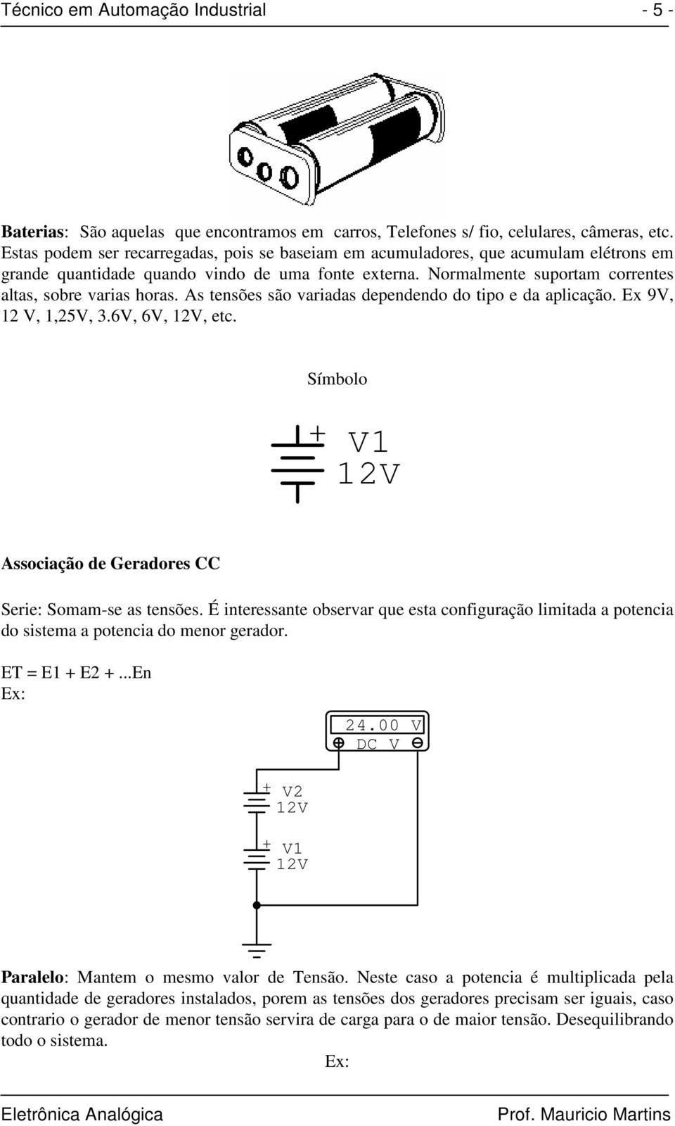 As tensões são variadas dependendo do tipo e da aplicação. Ex 9V, 12 V, 1,25V, 3.6V, 6V, 12V, etc. Símbolo + V1 12V Associação de Geradores CC Serie: Somam-se as tensões.