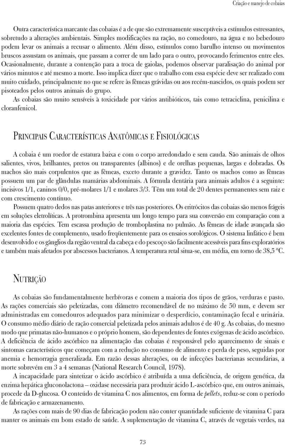 Além disso, estímulos como barulho intenso ou movimentos bruscos assustam os animais, que passam a correr de um lado para o outro, provocando ferimentos entre eles.