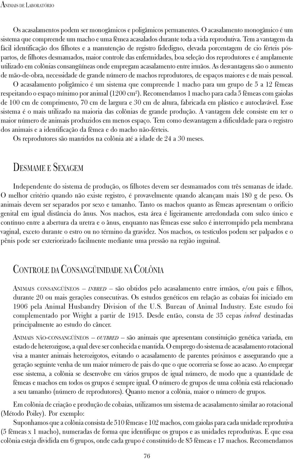 Tem a vantagem da fácil identificação dos filhotes e a manutenção de registro fidedigno, elevada porcentagem de cio férteis póspartos, de filhotes desmamados, maior controle das enfermidades, boa