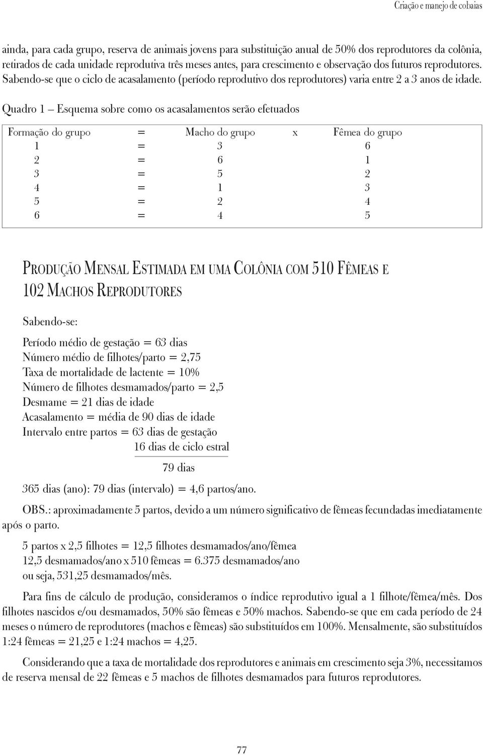 Quadro 1 Esquema sobre como os acasalamentos serão efetuados Formação do grupo = Macho do grupo x Fêmea do grupo 1 = 3 6 2 = 6 1 3 = 5 2 4 = 1 3 5 = 2 4 6 = 4 5 PRODUÇÃO MENSAL ESTIMADA EM UMA