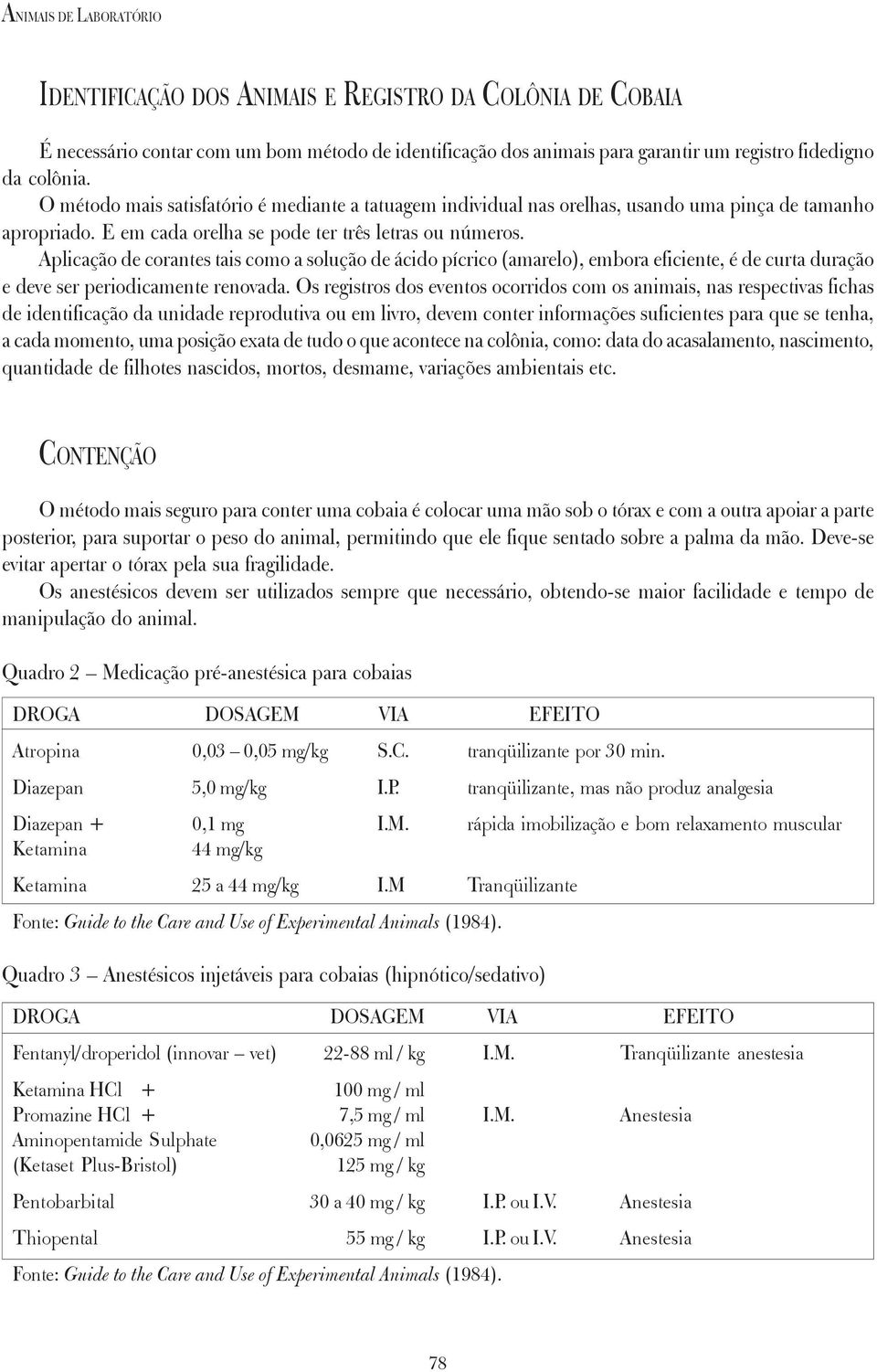 Aplicação de corantes tais como a solução de ácido pícrico (amarelo), embora eficiente, é de curta duração e deve ser periodicamente renovada.