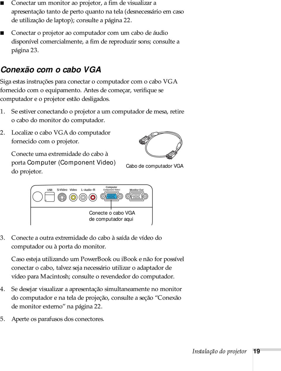 Conexão com o cabo VGA Siga estas instruções para conectar o computador com o cabo VGA fornecido com o equipamento. Antes de começar, verifique se computador e o projetor estão desligados. 1.