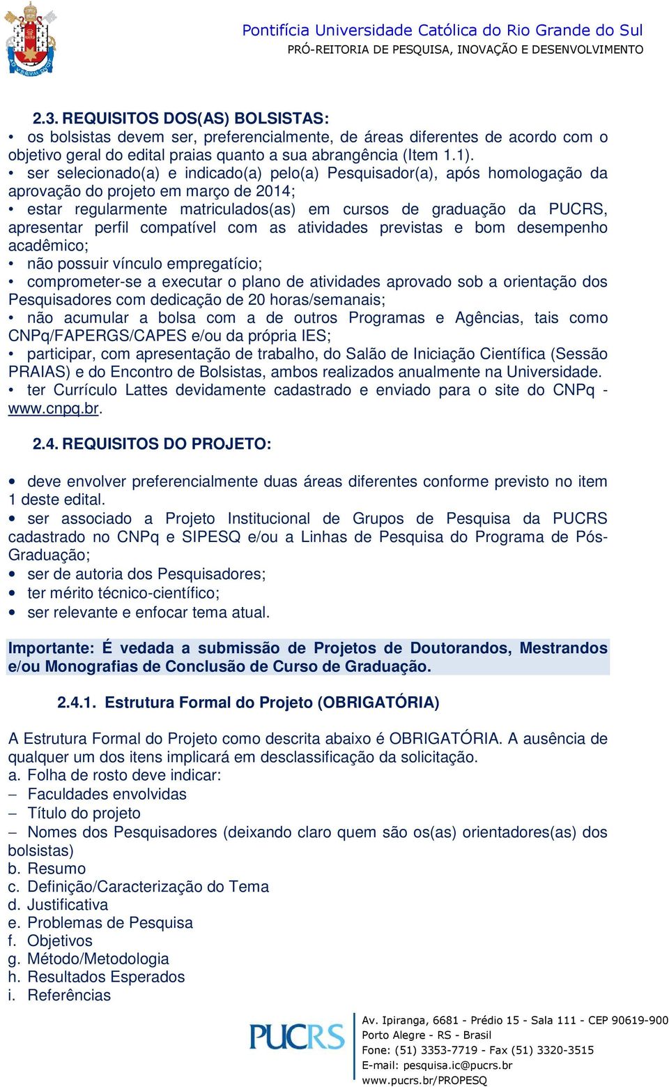 perfil compatível com as atividades previstas e bom desempenho acadêmico; não possuir vínculo empregatício; comprometer-se a executar o plano de atividades aprovado sob a orientação dos Pesquisadores