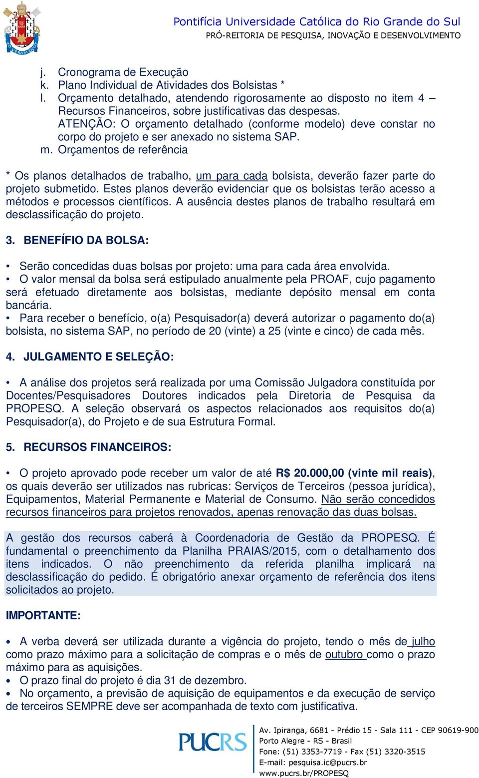 ATENÇÃO: O orçamento detalhado (conforme modelo) deve constar no corpo do projeto e ser anexado no sistema SAP. m. Orçamentos de referência * Os planos detalhados de trabalho, um para cada bolsista, deverão fazer parte do projeto submetido.