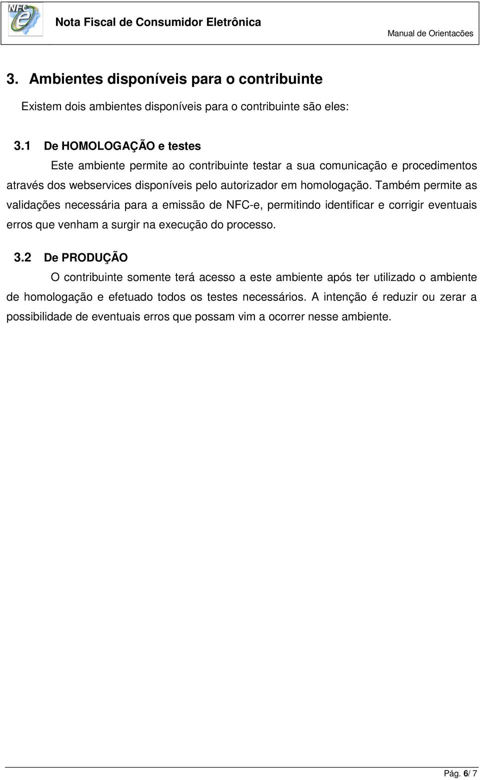 Também permite as validações necessária para a emissão de NFC-e, permitindo identificar e corrigir eventuais erros que venham a surgir na execução do processo. 3.