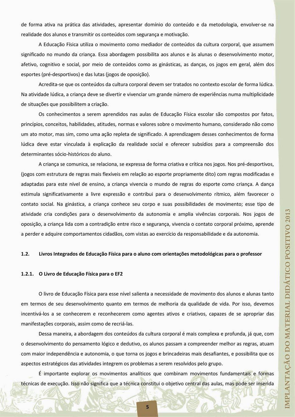 Essa abordagem possibilita aos alunos e às alunas o desenvolvimento motor, afetivo, cognitivo e social, por meio de conteúdos como as ginásticas, as danças, os jogos em geral, além dos esportes