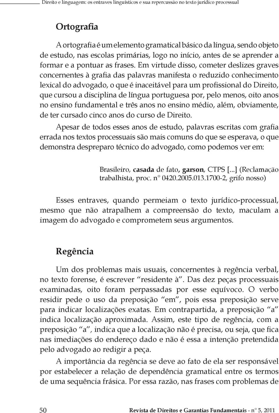 Em virtude disso, cometer deslizes graves concernentes à grafia das palavras manifesta o reduzido conhecimento lexical do advogado, o que é inaceitável para um profissional do Direito, que cursou a