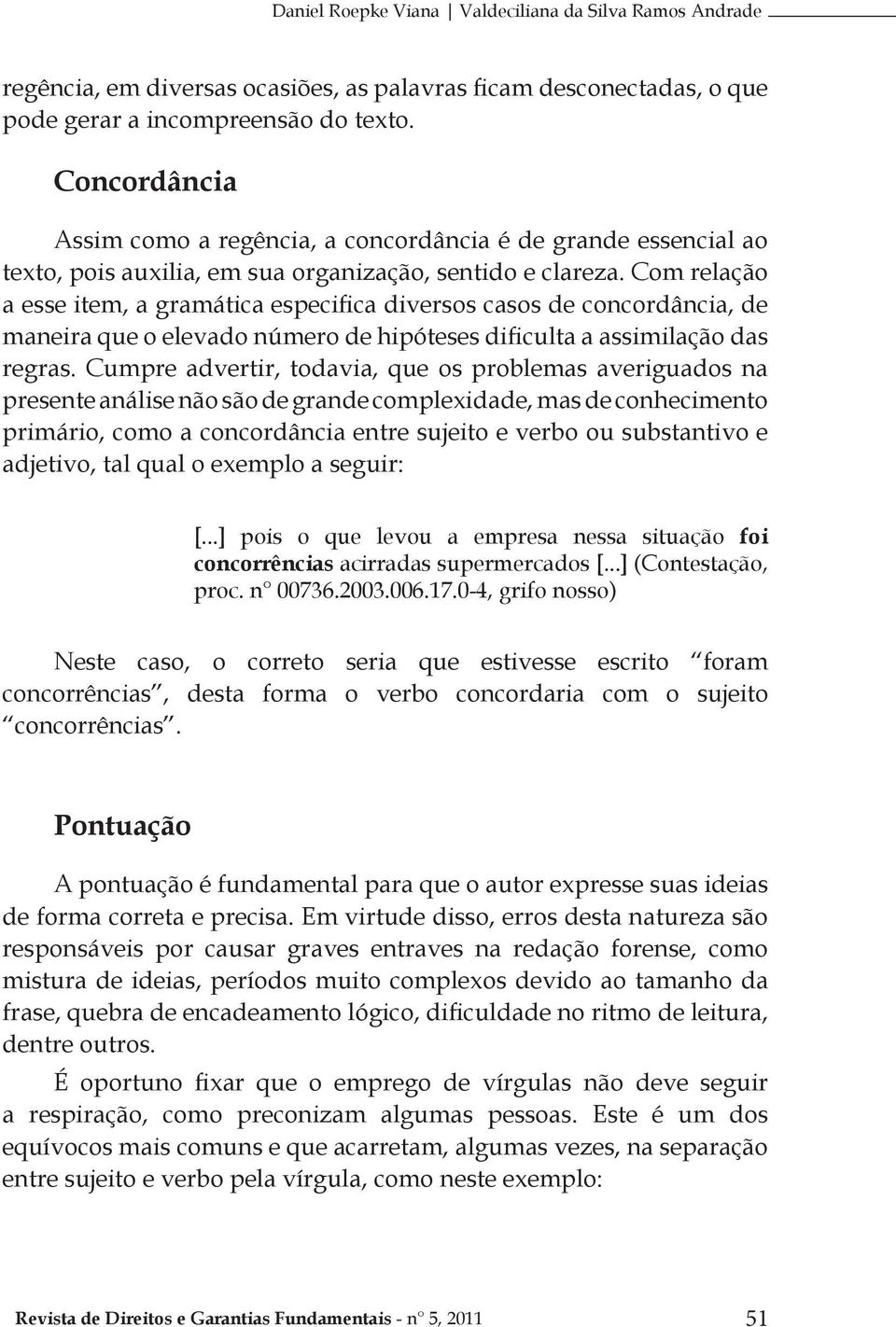 Com relação a esse item, a gramática especifica diversos casos de concordância, de maneira que o elevado número de hipóteses dificulta a assimilação das regras.