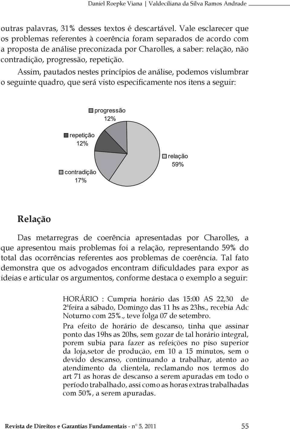 Assim, pautados nestes princípios de análise, podemos vislumbrar o seguinte quadro, que será visto especificamente nos itens a seguir: Relação Das metarregras de coerência apresentadas por Charolles,