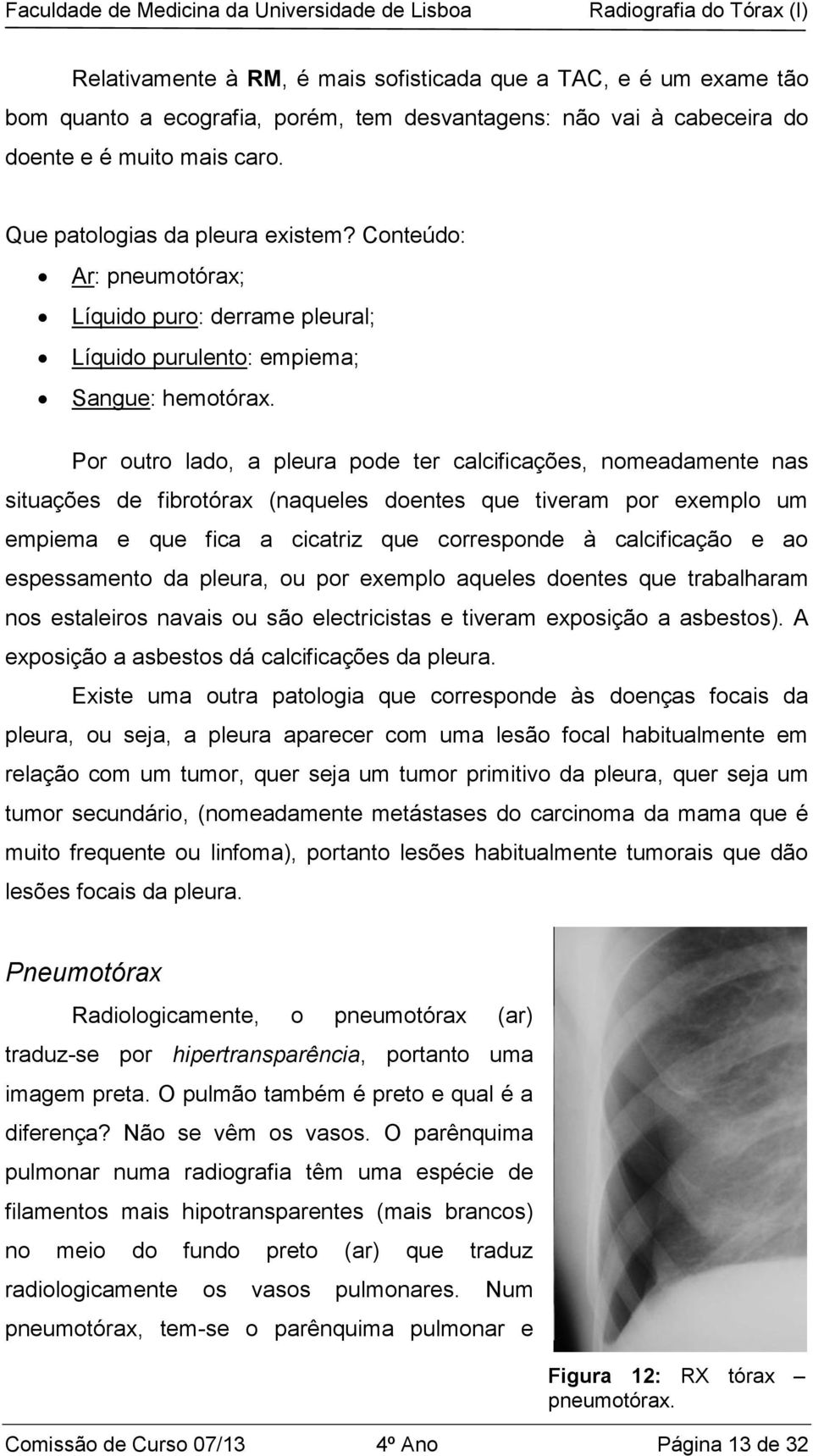 Por outro lado, a pleura pode ter calcificações, nomeadamente nas situações de fibrotórax (naqueles doentes que tiveram por exemplo um empiema e que fica a cicatriz que corresponde à calcificação e