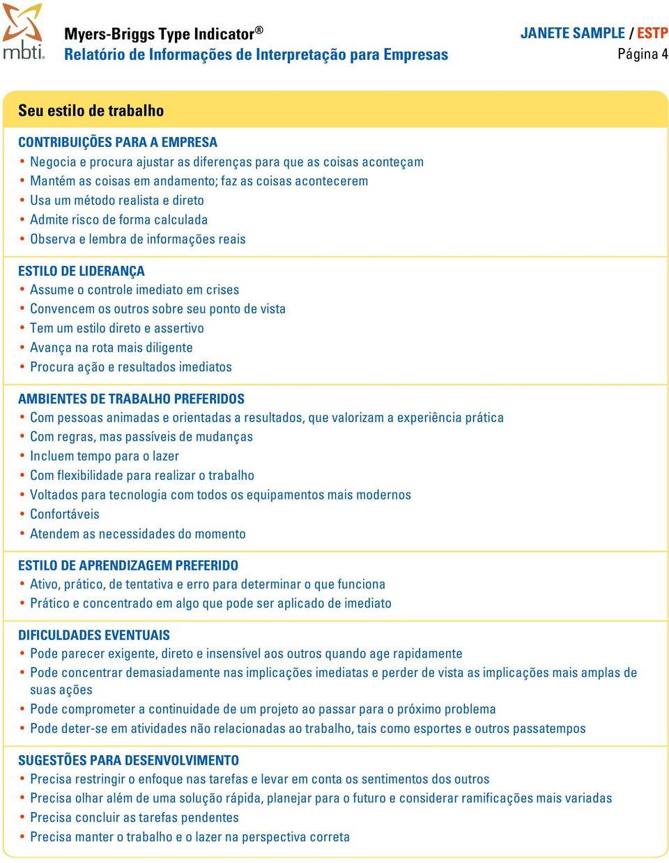 crises Convencem os outros sobre seu ponto de vista Tem um estilo direto e assertivo Avança na rota mais diligente Procura ação e resultados imediatos AMBIENTES DE TRABALHO PREFERIDOS Com pessoas