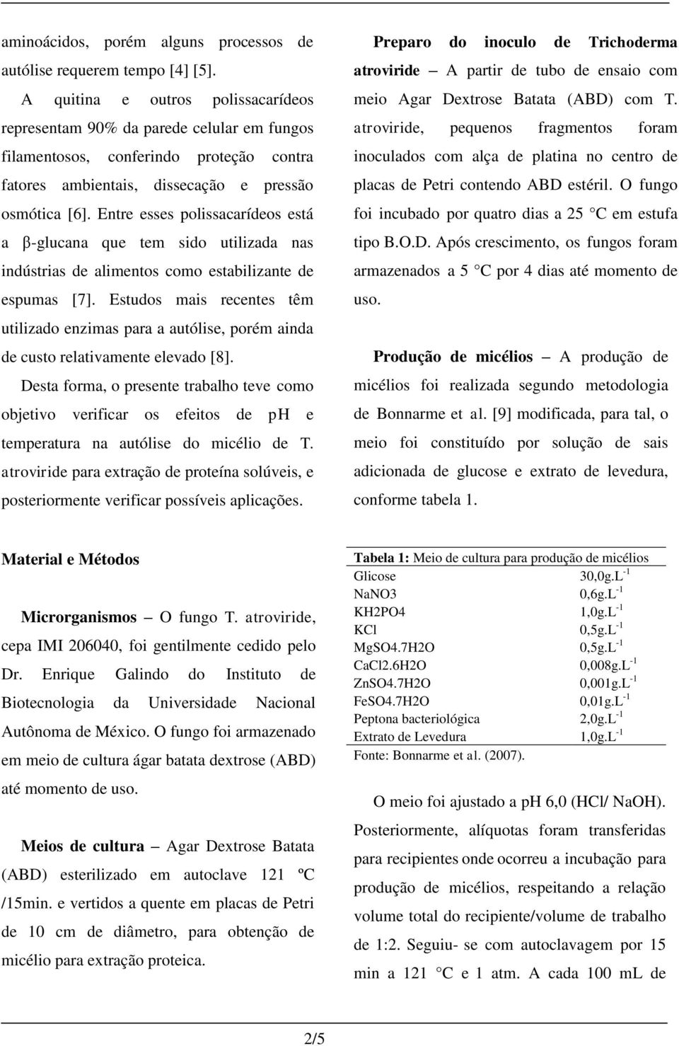 Entre esses polissacarídeos está a β-glucana que tem sido utilizada nas indústrias de alimentos como estabilizante de espumas [7].