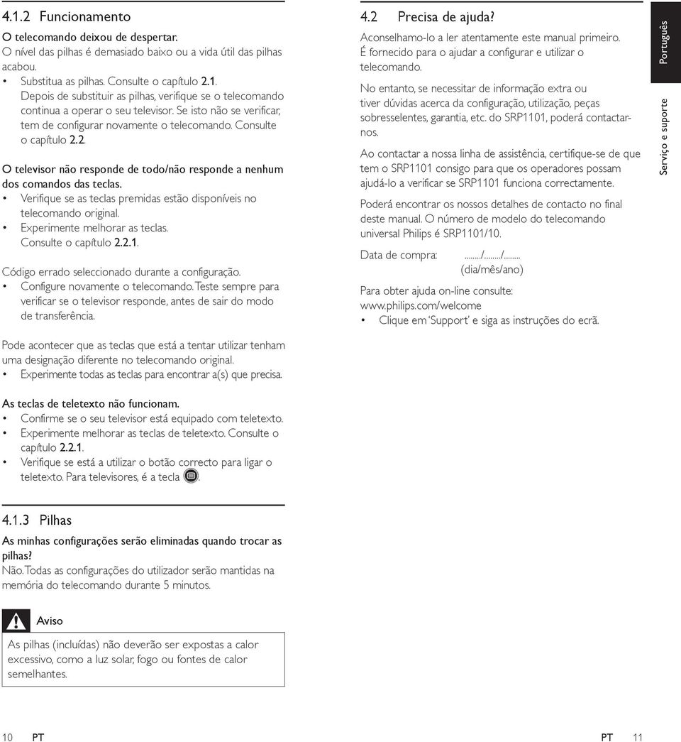 Verifique se as teclas premidas estão disponíveis no telecomando original. Experimente melhorar as teclas. Consulte o capítulo 2.2.1. Código errado seleccionado durante a configuração.