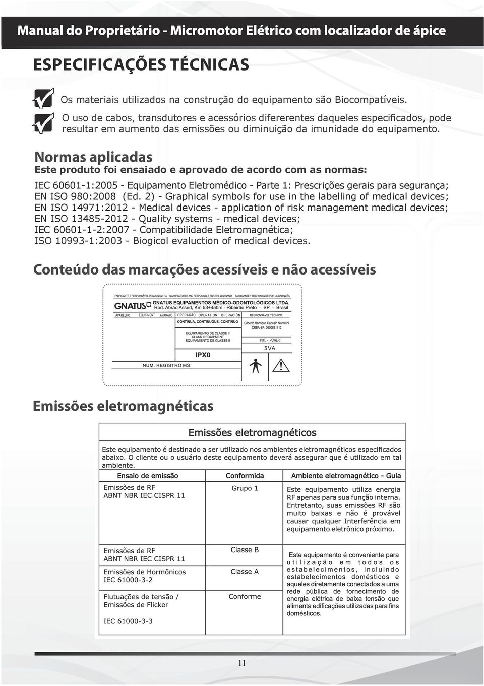 Normas aplicadas Este produto foi ensaiado e aprovado de acordo com as normas: IEC 60601-1:2005 - Equipamento Eletromédico - Parte 1: Prescrições gerais para segurança; EN ISO 980:2008 (Ed.