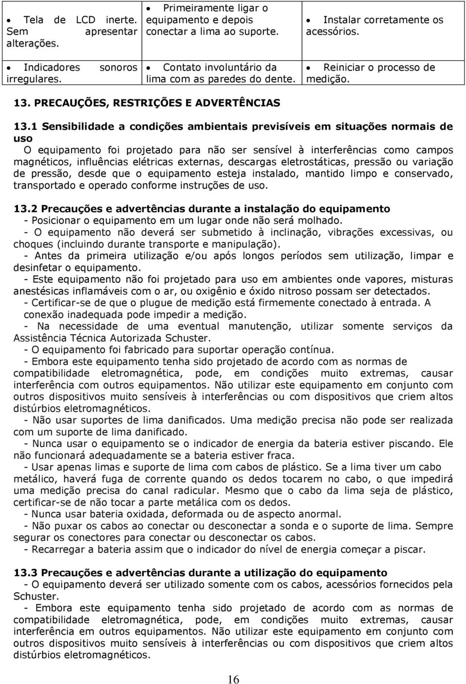 1 Sensibilidade a condições ambientais previsíveis em situações normais de uso O equipamento foi projetado para não ser sensível à interferências como campos magnéticos, influências elétricas