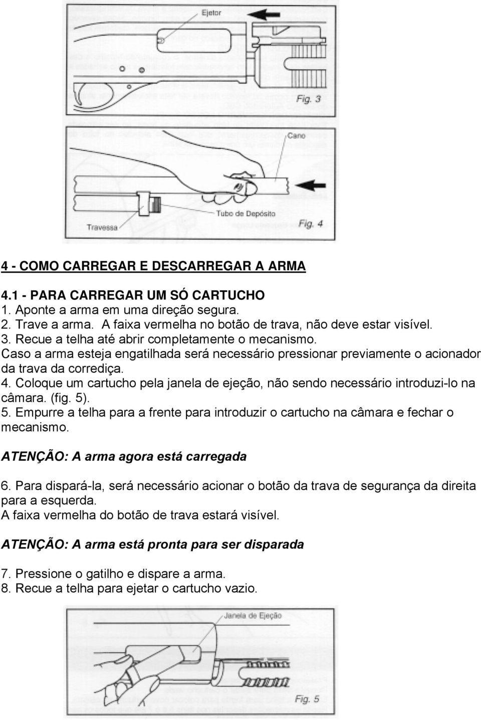 Coloque um cartucho pela janela de ejeção, não sendo necessário introduzi-lo na câmara. (fig. 5). 5. Empurre a telha para a frente para introduzir o cartucho na câmara e fechar o mecanismo.