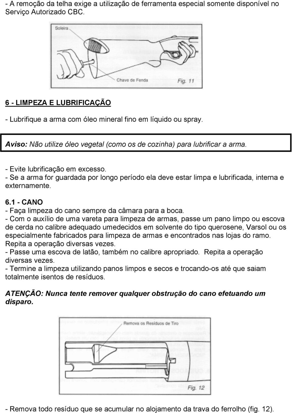 - Se a arma for guardada por longo período ela deve estar limpa e lubrificada, interna e externamente. 6.1 - CANO - Faça limpeza do cano sempre da câmara para a boca.