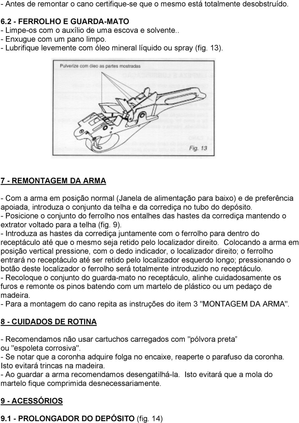 7 - REMONTAGEM DA ARMA - Com a arma em posição normal (Janela de alimentação para baixo) e de preferência apoiada, introduza o conjunto da telha e da corrediça no tubo do depósito.