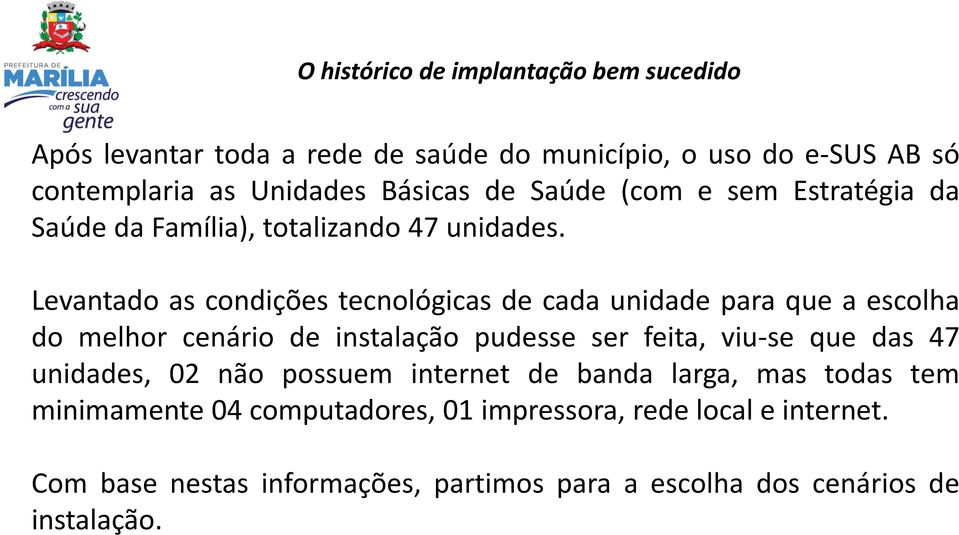 Levantado as condições tecnológicas de cada unidade para que a escolha do melhor cenário de instalação pudesse ser feita, viu-se que das 47