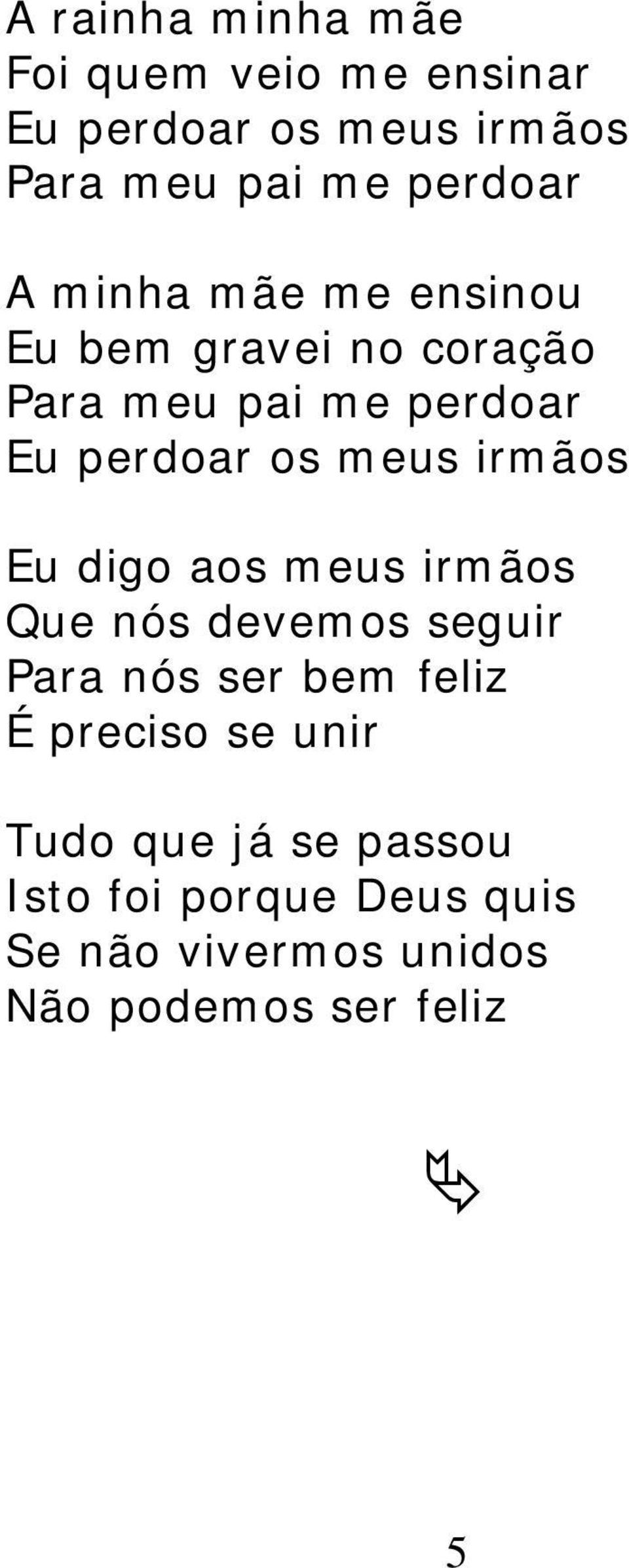 irmãos Eu digo aos meus irmãos Que nós devemos seguir Para nós ser bem feliz É preciso se