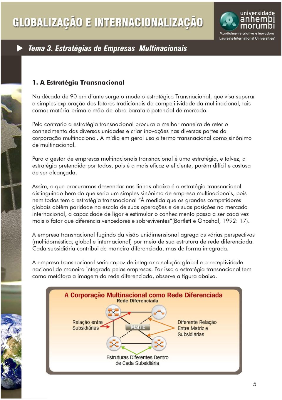 Pelo contrario a estratégia transnacional procura a melhor maneira de reter o conhecimento das diversas unidades e criar inovações nas diversas partes da corporação multinacional.