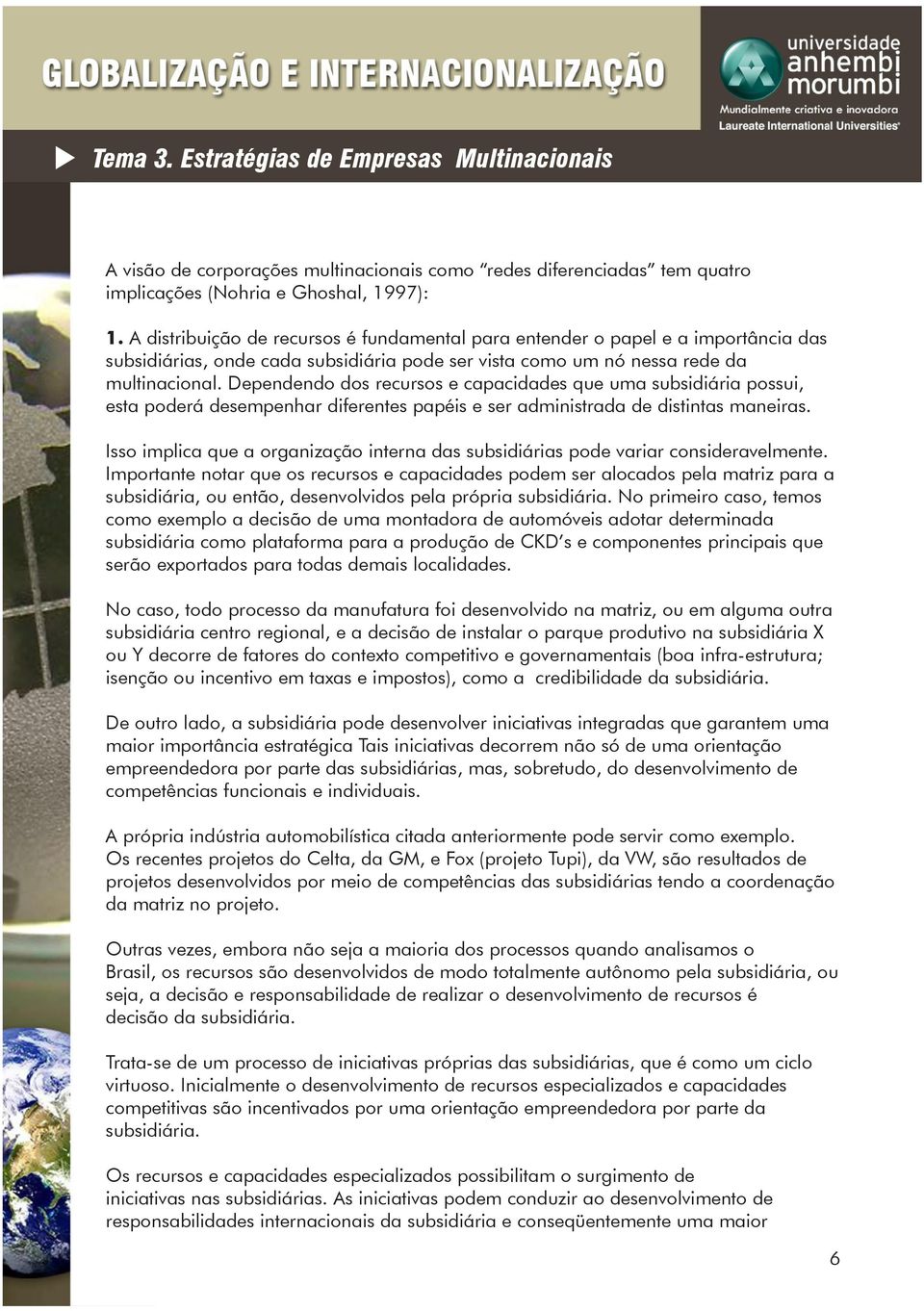 Dependendo dos recursos e capacidades que uma subsidiária possui, esta poderá desempenhar diferentes papéis e ser administrada de distintas maneiras.