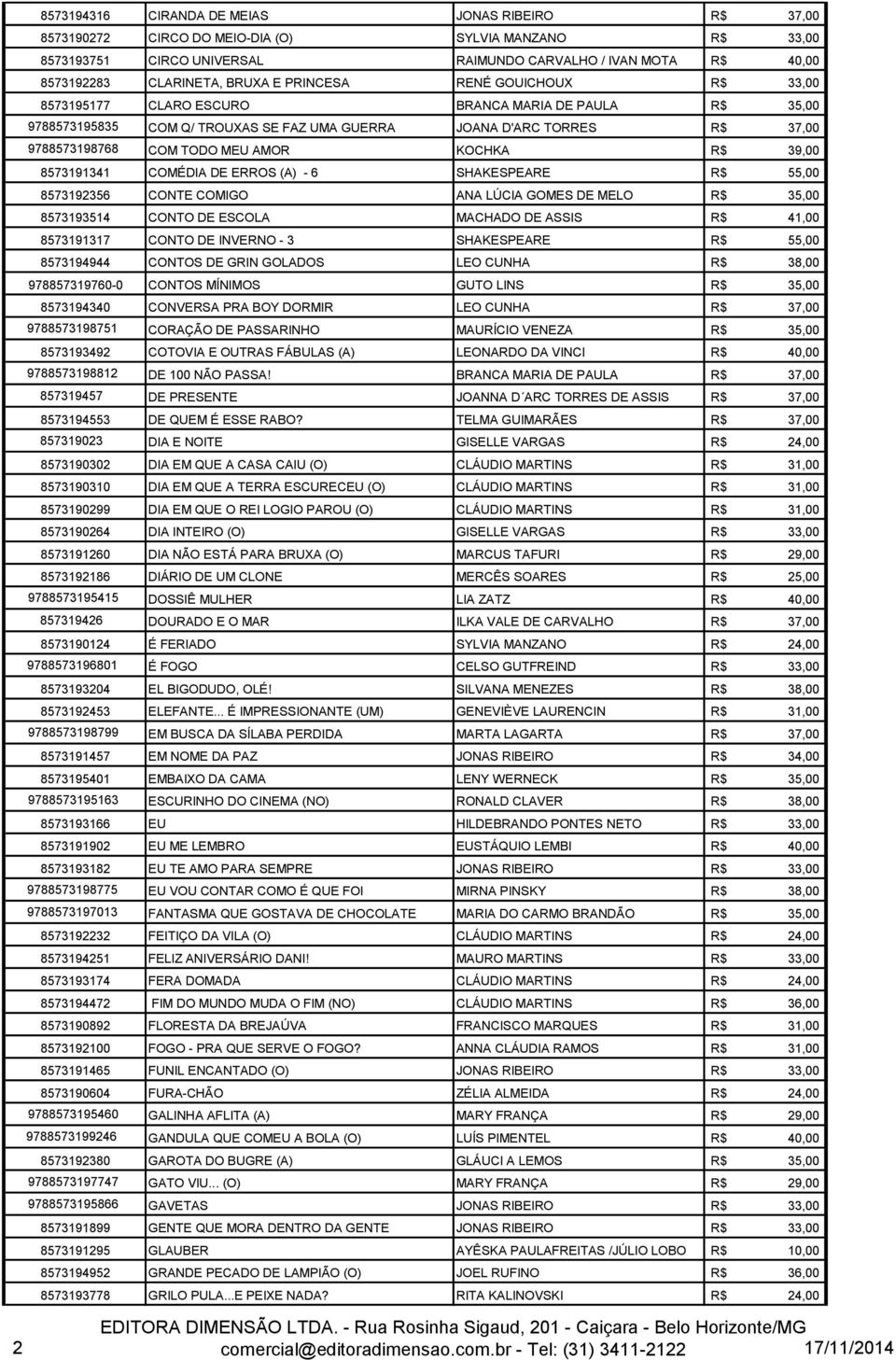 AMOR KOCHKA R$ 39,00 8573191341 COMÉDIA DE ERROS (A) - 6 SHAKESPEARE R$ 55,00 8573192356 CONTE COMIGO ANA LÚCIA GOMES DE MELO R$ 35,00 8573193514 CONTO DE ESCOLA MACHADO DE ASSIS R$ 41,00 8573191317