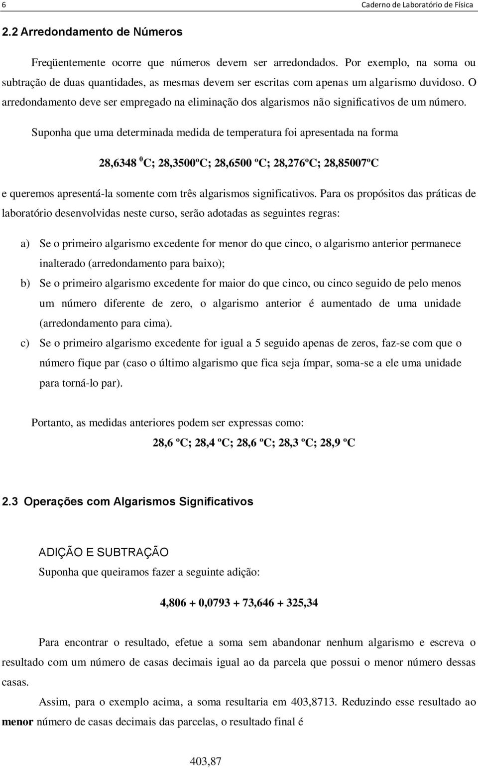 O arredondamento deve ser empregado na eliminação dos algarismos não significativos de um número.