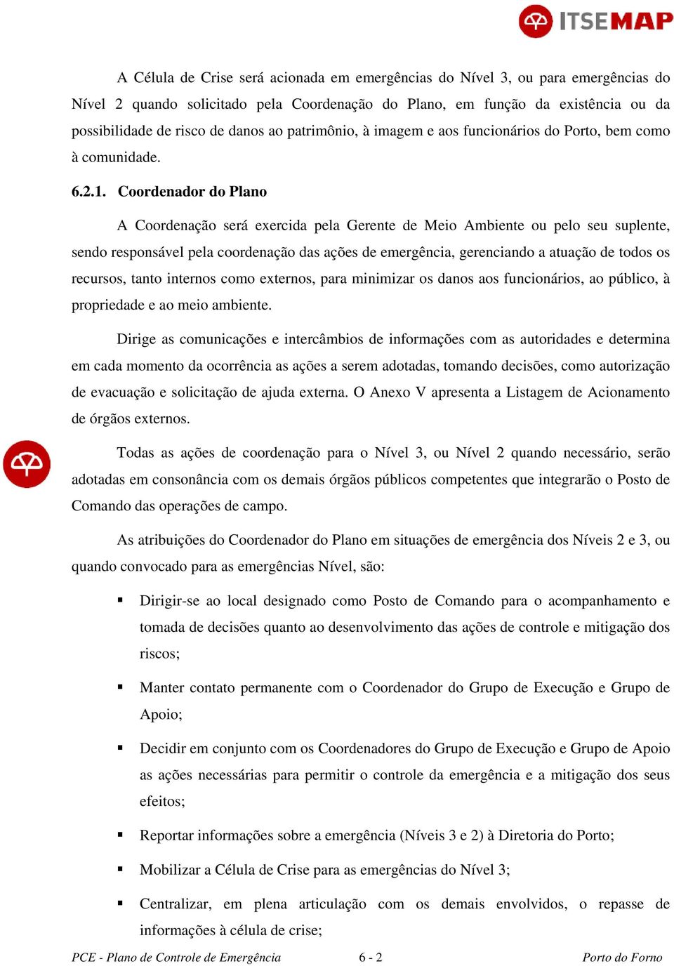 Coordenador do Plano A Coordenação será exercida pela Gerente de Meio Ambiente ou pelo seu suplente, sendo responsável pela coordenação das ações de emergência, gerenciando a atuação de todos os