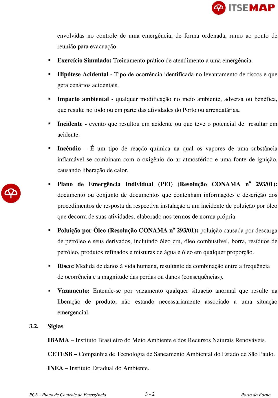 Impacto ambiental - qualquer modificação no meio ambiente, adversa ou benéfica, que resulte no todo ou em parte das atividades do Porto ou arrendatárias.