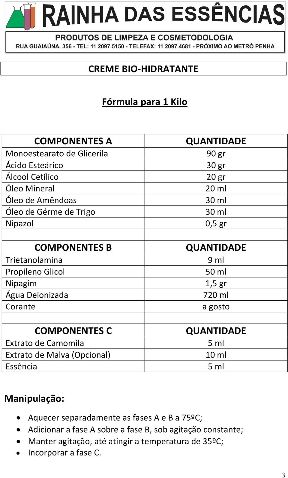 Malva (Opcional) 90 gr 30 gr 20 gr 0,5 gr 9 ml 50 ml 1,5 gr 7 5 ml 5 ml Aquecer separadamente as fases A e B a 75ºC;