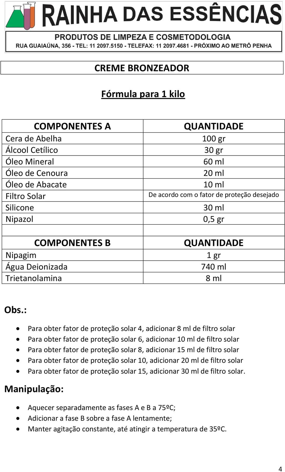 : Para obter fator de proteção solar 4, adicionar 8 ml de filtro solar Para obter fator de proteção solar 6, adicionar de filtro solar Para obter fator de proteção solar 8, adicionar