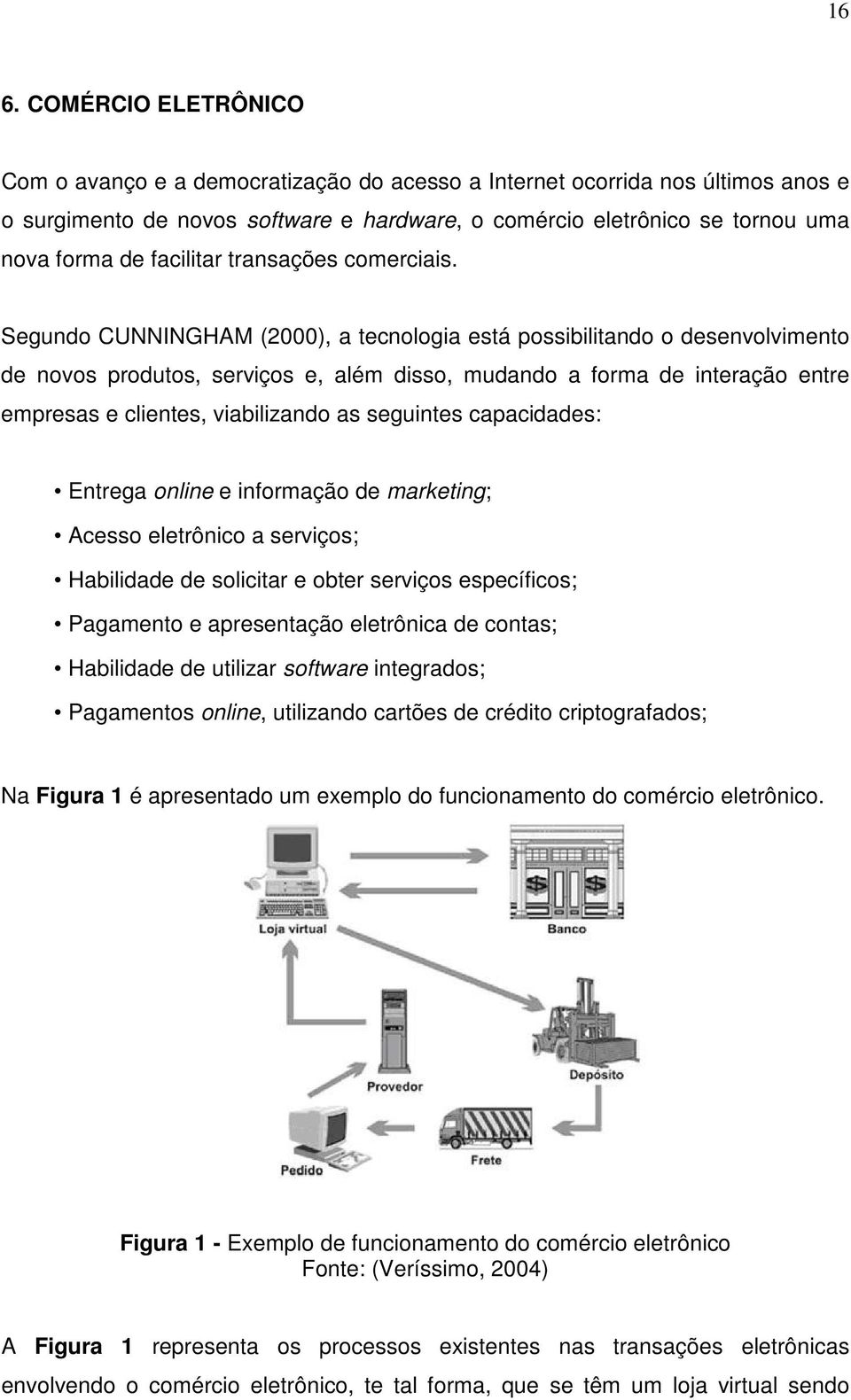 Segundo CUNNINGHAM (2000), a tecnologia está possibilitando o desenvolvimento de novos produtos, serviços e, além disso, mudando a forma de interação entre empresas e clientes, viabilizando as