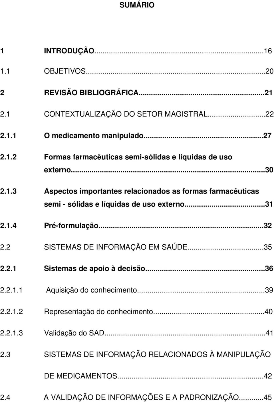 2 SISTEMAS DE INFORMAÇÃO EM SAÚDE...35 2.2.1 Sistemas de apoio à decisão...36 2.2.1.1 Aquisição do conhecimento...39 2.2.1.2 Representação do conhecimento...40 2.2.1.3 Validação do SAD.