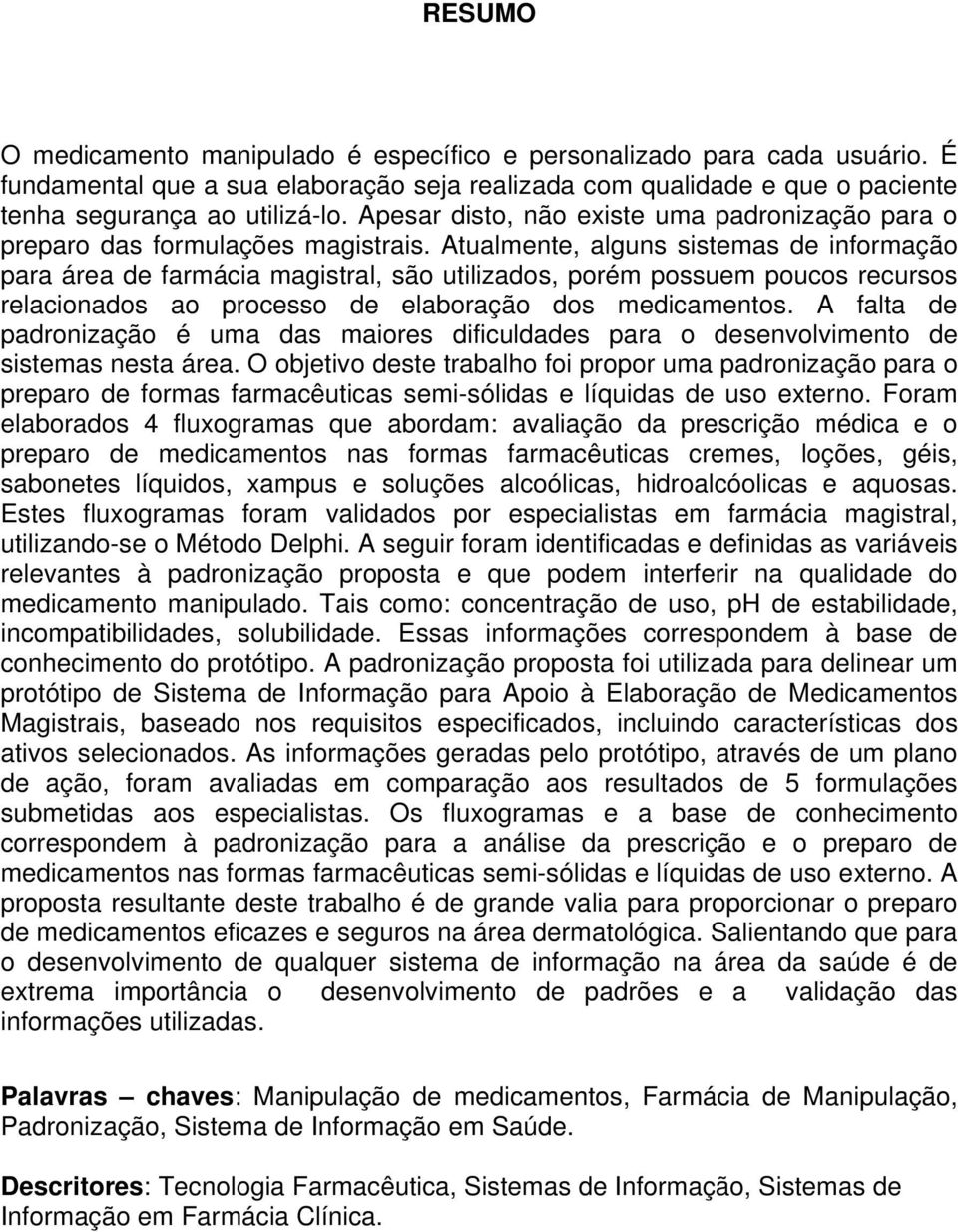 Atualmente, alguns sistemas de informação para área de farmácia magistral, são utilizados, porém possuem poucos recursos relacionados ao processo de elaboração dos medicamentos.