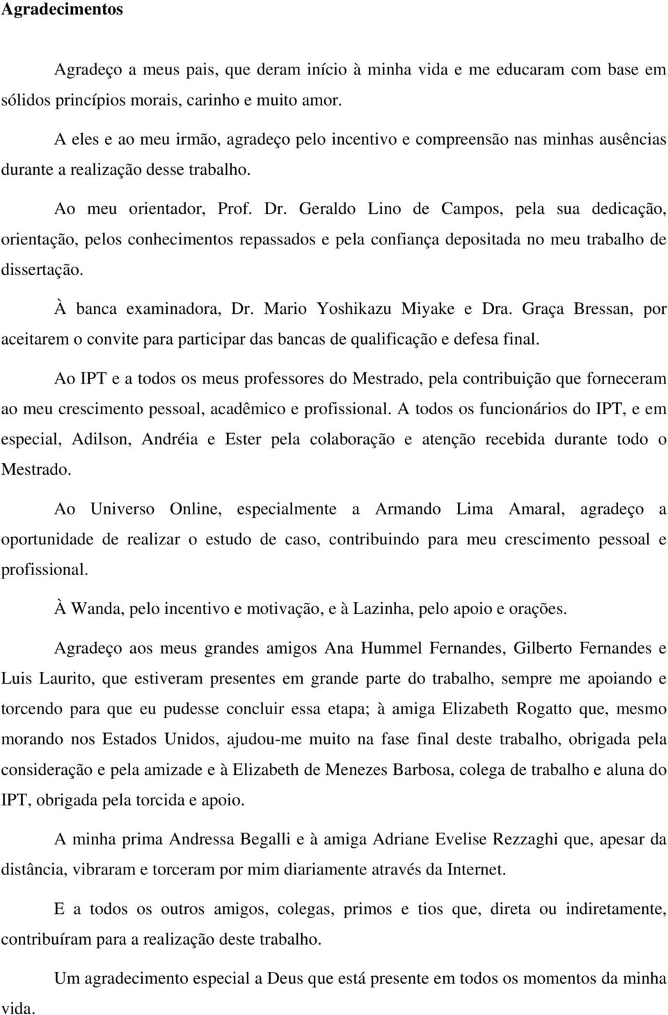 Geraldo Lino de Campos, pela sua dedicação, orientação, pelos conhecimentos repassados e pela confiança depositada no meu trabalho de dissertação. À banca examinadora, Dr.