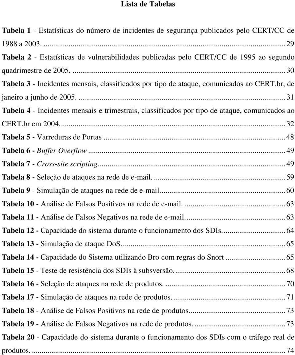 ...30 Tabela 3 - Incidentes mensais, classificados por tipo de ataque, comunicados ao CERT.br, de janeiro a junho de 2005.