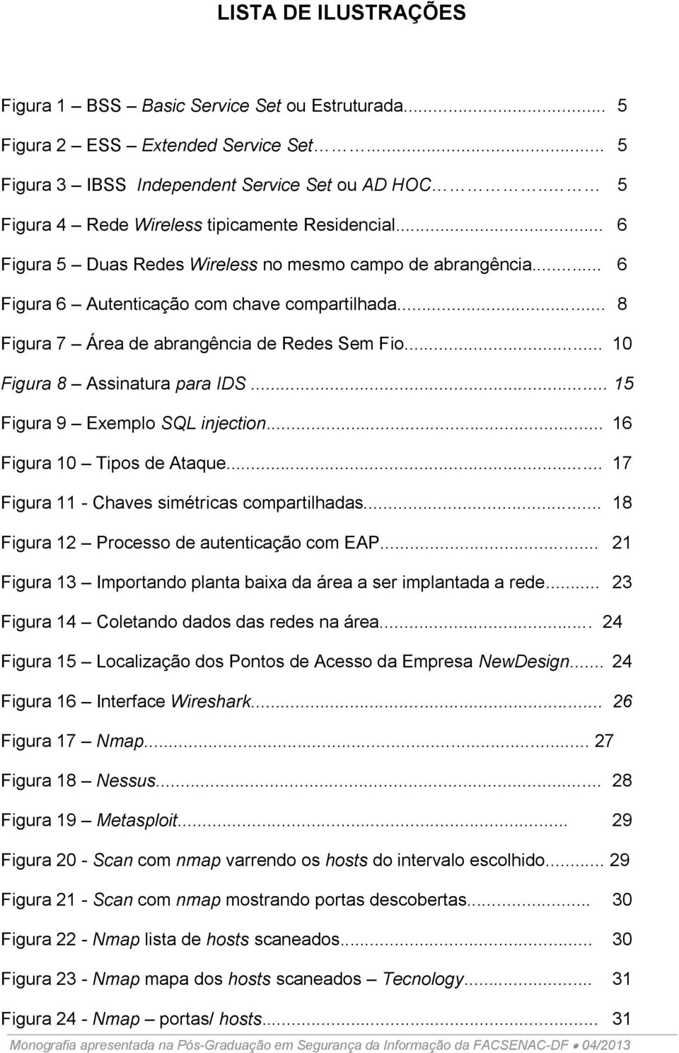 .. 8 Figura 7 Área de abrangência de Redes Sem Fio... 10 Figura 8 Assinatura para IDS... 15 Figura 9 Exemplo SQL injection... 16 Figura 10 Tipos de Ataque.