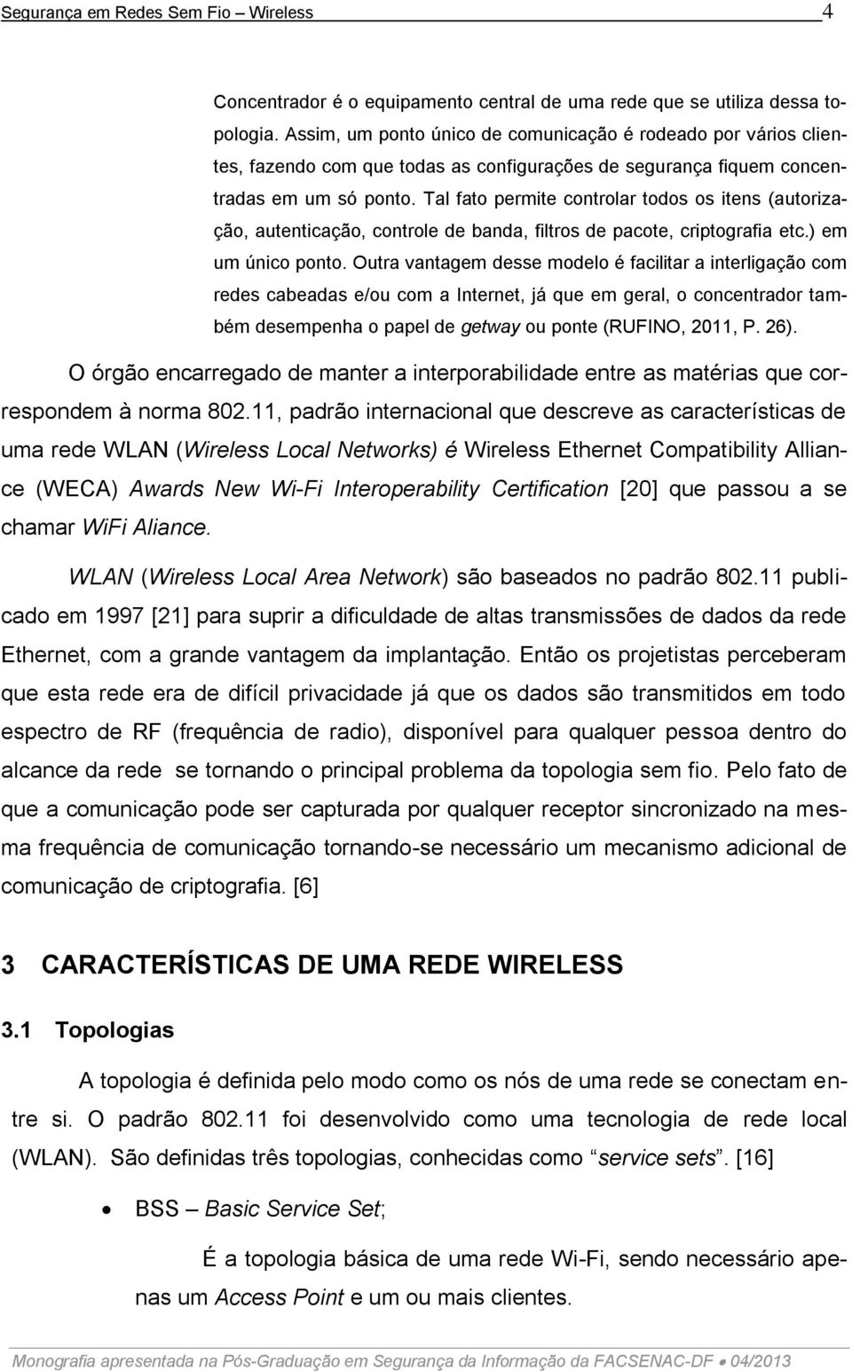 Tal fato permite controlar todos os itens (autorização, autenticação, controle de banda, filtros de pacote, criptografia etc.) em um único ponto.