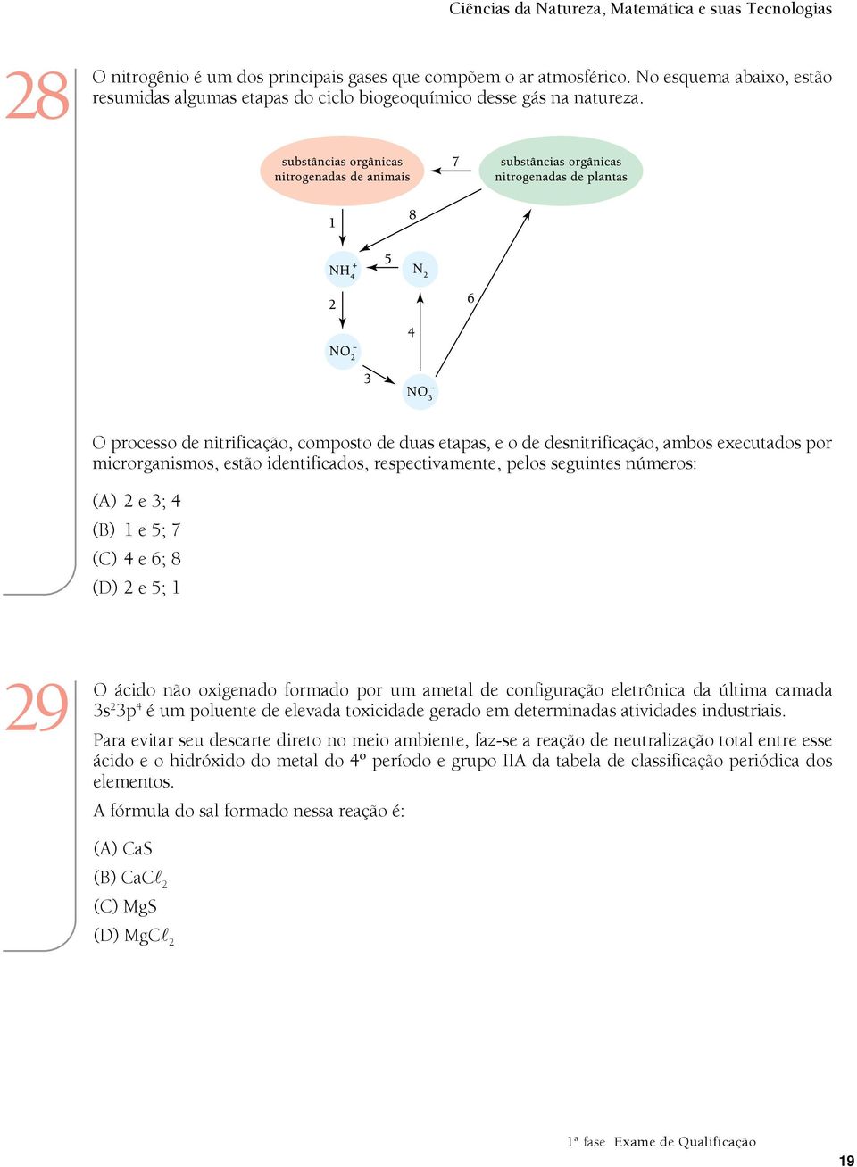 O processo de nitrificação, composto de duas etapas, e o de desnitrificação, ambos executados por microrganismos, estão identificados, respectivamente, pelos seguintes números: (A) 2 e 3; 4 (B) 1 e